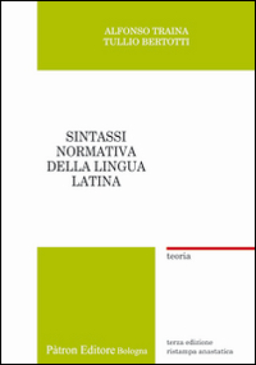 Sintassi normativa della lingua latina. Teoria (rist. anast.) - Alfonso Traina - Tullio Bertotti