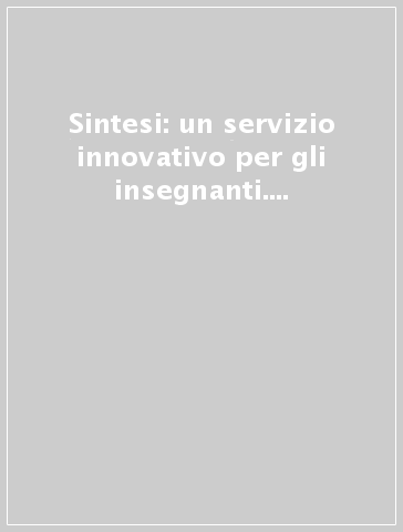 Sintesi: un servizio innovativo per gli insegnanti. Per aiutarli nella scelta, analisi, valutazione, reperimento e corretto impiego dei media didattici