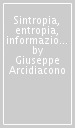 Sintropia, entropia, informazione. Una nuova teoria unitaria della fisica, chimica e biologia