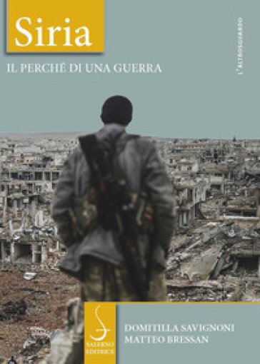 Siria. Il perché di una guerra - Domitilla Savignoni - Matteo Bressan