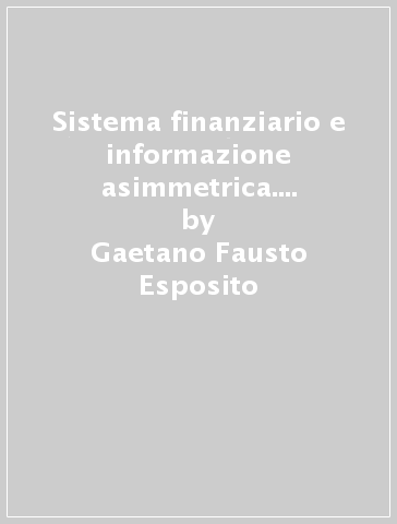 Sistema finanziario e informazione asimmetrica. Un'analisi sulla specializzazione degli intermediari creditizi - Gaetano Fausto Esposito