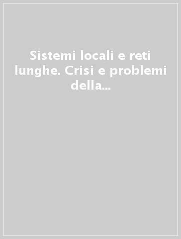 Sistemi locali e reti lunghe. Crisi e problemi della geografia dell'industria italiana