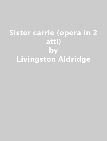 Sister carrie (opera in 2 atti) - Livingston Aldridge