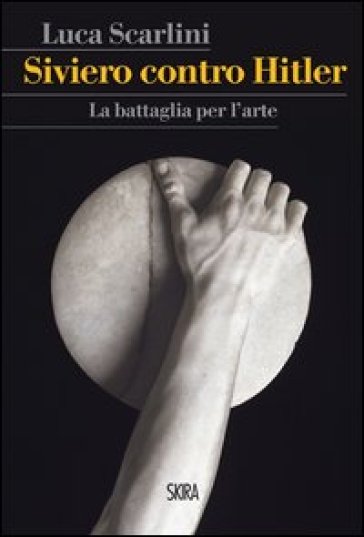 Siviero contro Hitler. La battaglia per l'arte - Luca Scarlini