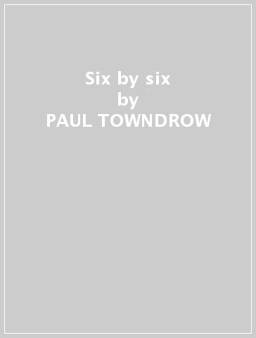 Six by six - PAUL TOWNDROW