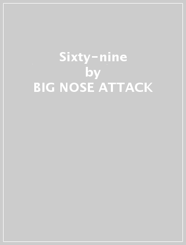 Sixty-nine - BIG NOSE ATTACK