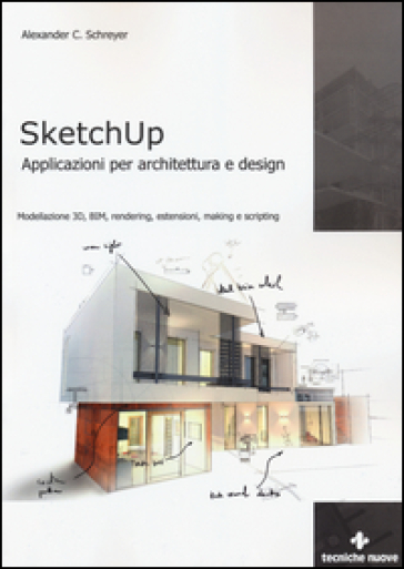 Sketchup. Applicazioni per architettura e design. Modellazione 3D, BIM, rendering, estensioni, making e scripting - Alexander C. Schreyer