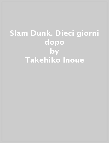 Slam Dunk. Dieci giorni dopo - Takehiko Inoue