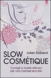 Slow cosmétique. Consigli e ricette efficaci per una cosmesi eco-bio