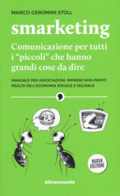 Smarketing. Comunicazione per tutti i «piccoli» che hanno grandi cose da dire. Manuale per associazioni, imprese non profit, realtà dell economia sociale e solidale. Nuova ediz.