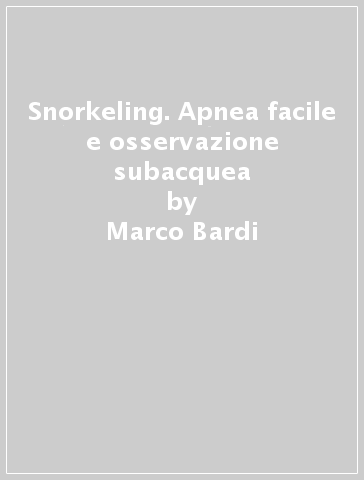 Snorkeling. Apnea facile e osservazione subacquea - Marco Bardi