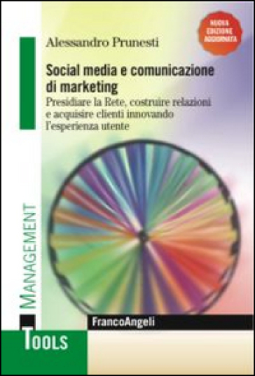 Social media e comunicazione di marketing. Presidiare la Rete, costruire relazioni e acquisire clienti innovando l'esperienza utente - Alessandro Prunesti