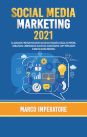 Social media marketing 2021. La guida definitiva per avere successo tramite i social network