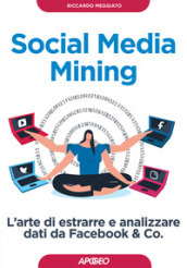 Social media mining. L arte di estrarre e analizzare dati da Facebook & co.