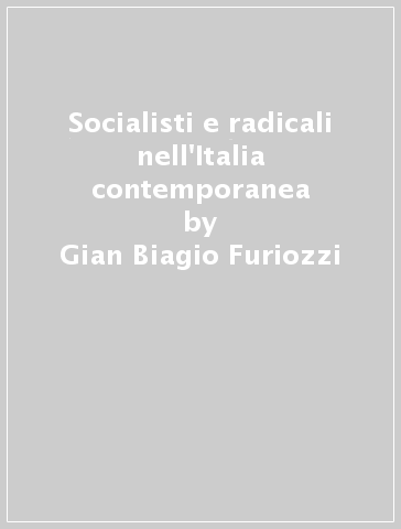 Socialisti e radicali nell'Italia contemporanea - Gian Biagio Furiozzi