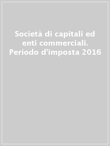 Società di capitali ed enti commerciali. Periodo d'imposta 2016