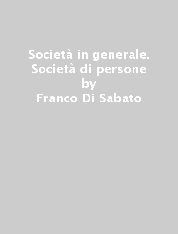 Società in generale. Società di persone - Franco Di Sabato