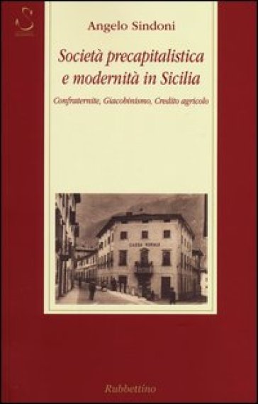 Società precapitalistica e modernità in Sicilia. Confraternite, giacobinismo, credito agricolo - Angelo Sindoni