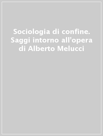 Sociologia di confine. Saggi intorno all'opera di Alberto Melucci