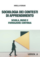 Sociologia dei contesti di apprendimento. Scuola, musei e formazione continua