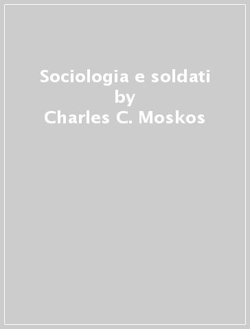 Sociologia e soldati - Charles C. Moskos