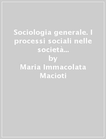 Sociologia generale. I processi sociali nelle società industriali avanzate - Maria Immacolata Macioti