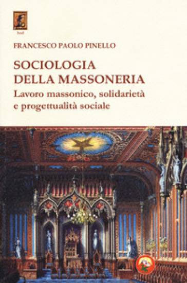 Sociologia della massoneria. Lavoro massonico, solidarietà e progettualità sociale - Francesco Paolo Pinello