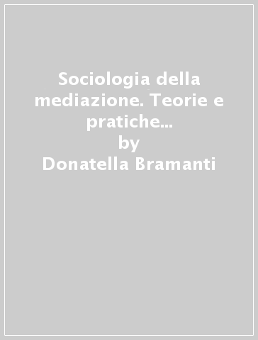 Sociologia della mediazione. Teorie e pratiche della mediazione di comunità - Donatella Bramanti