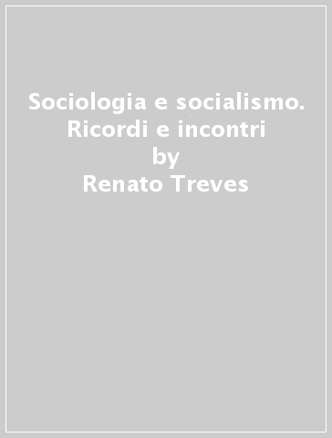 Sociologia e socialismo. Ricordi e incontri - Renato Treves