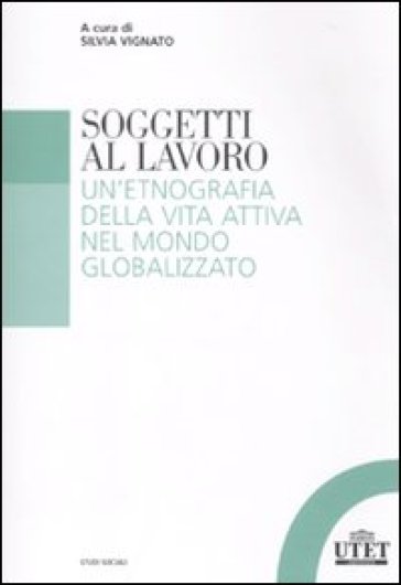 Soggetti al lavoro. Un'etnografia della vita attiva nel mondo globalizzato