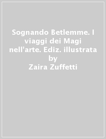 Sognando Betlemme. I viaggi dei Magi nell'arte. Ediz. illustrata - Zaira Zuffetti