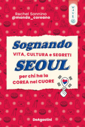 Sognando Seoul. Vita, cultura e segreti per chi ha la Corea nel cuore