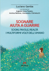 Sognare aiuta a guarire. Sogni, favole, realtà. I multiformi volti dell umano