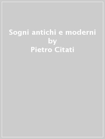 Sogni antichi e moderni - Pietro Citati