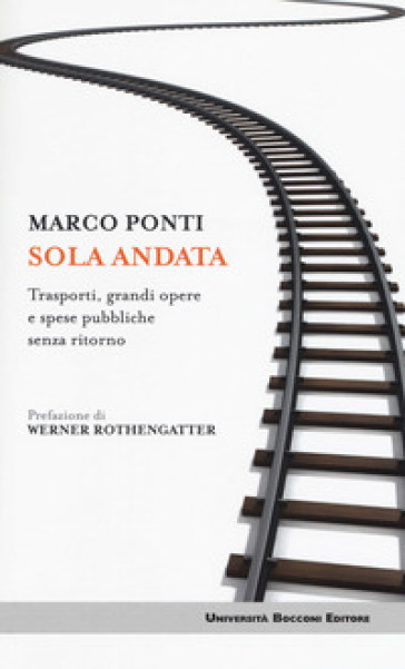 Sola andata. Trasporti, grandi opere e spese pubbliche senza ritorno - Marco Ponti