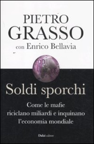 Soldi sporchi. Come le mafie riciclano miliardi e inquinano l'economia mondiale - Enrico Bellavia - Pietro Grasso