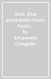 Sole. Due arcobaleni-Cielo. Fuori dal nulla-Mare. Frammenti