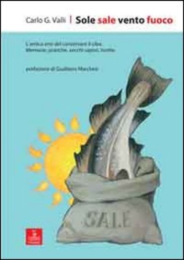 Sole sale vento fuoco. L'antica arte del conservare il cibo. Memorie, pratiche, vecchi sapori, ricette - Carlo G. Valli