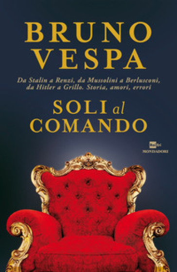 Soli al comando. Da Stalin a Renzi, da Mussolini a Berlusconi, da Hitler a Grillo. Storia, amori, errori - Bruno Vespa