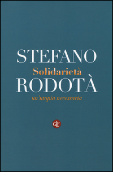 Solidarietà. Un'utopia necessaria - Stefano Rodotà