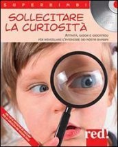 Sollecitare la curiosità. Attività, giochi e giocattoli per risvegliare l interesse dei nostri bambini. Con CD Audio