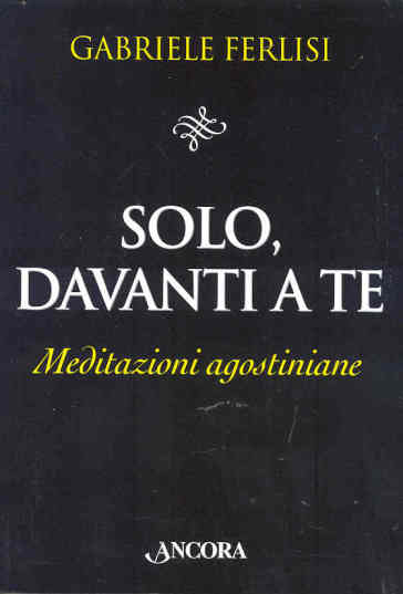 Solo, davanti a te. Meditazioni agostiniane - Gabriele Ferlisi