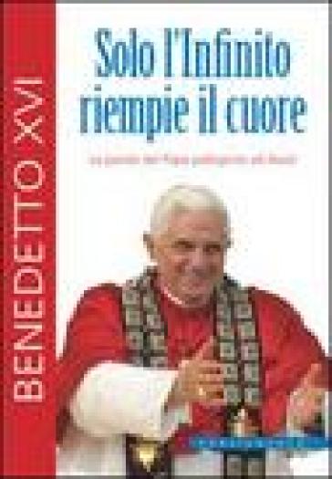 Solo l'infinito riempie il cuore - Benedetto XVI (Papa Joseph Ratzinger)