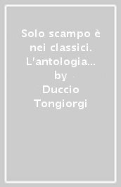 Solo scampo è nei classici. L antologia di letteratura italiana nella scuola fra Antico Regime e unità nazionale