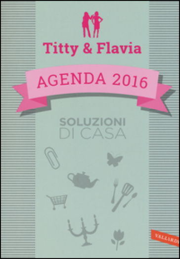 Soluzioni di casa. Agenda 2016. Titty & Flavia - Flavia Alfano - Titty D