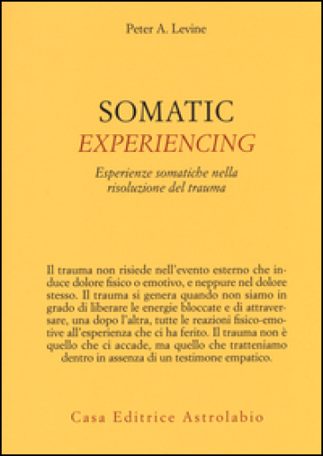 Somatic experiencing. Esperienze somatiche nella risoluzione del trauma - Peter A. Levine