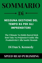 Sommario Di Nessuna Gestione Del Tempo BS Per Gli Imprenditori Di Dan S. Kennedy The Ultimate No Holds Barred Kick Butt Take No Prigionieri Guida Alla Produttività E Alla Sanità Mentale