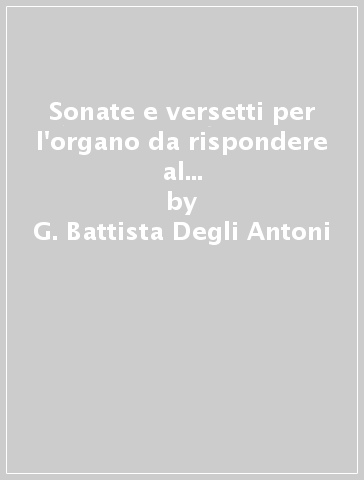 Sonate e versetti per l'organo da rispondere al coro (rist. anast. Bologna, 1712) - G. Battista Degli Antoni