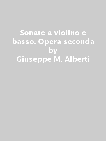 Sonate a violino e basso. Opera seconda - Giuseppe M. Alberti