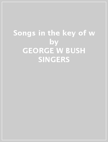 Songs in the key of w - GEORGE W BUSH SINGERS